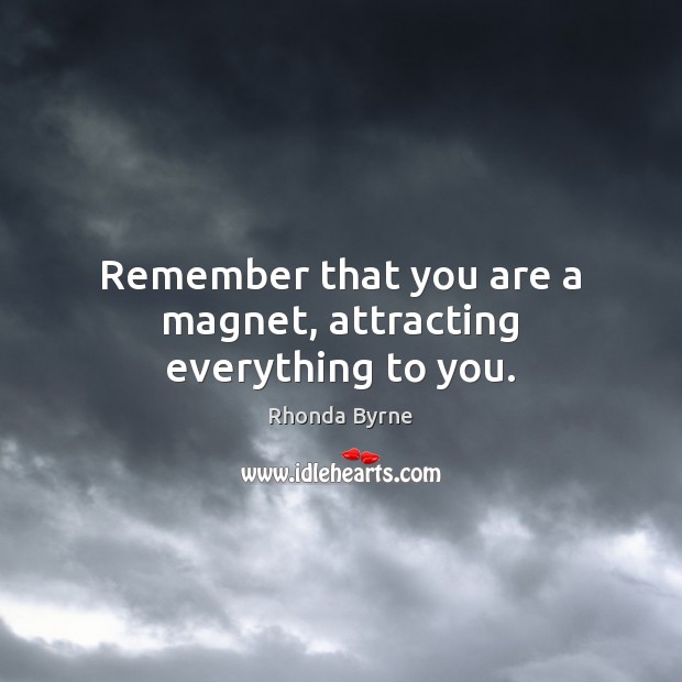 Remember that you are a magnet, attracting everything to you. Rhonda Byrne Picture Quote