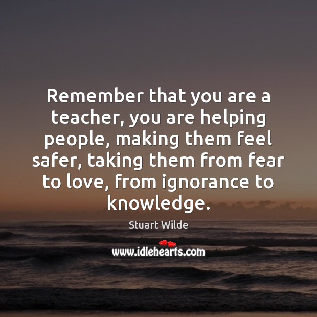 Remember that you are a teacher, you are helping people, making them Stuart Wilde Picture Quote