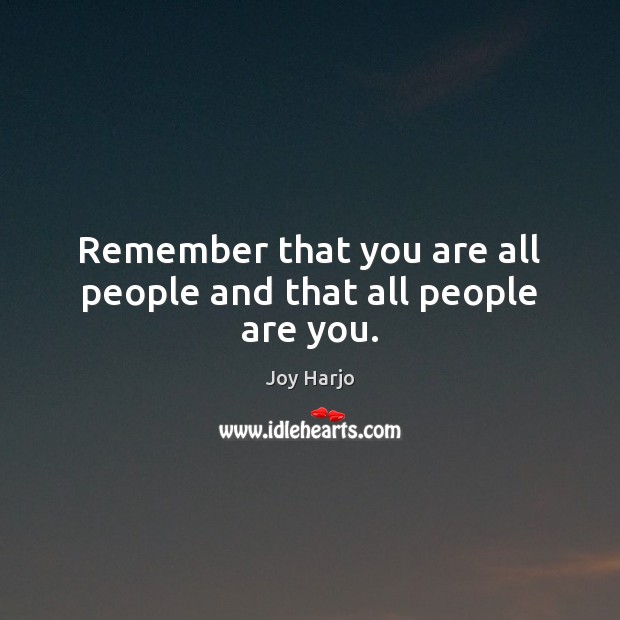 Remember that you are all people and that all people are you. Image