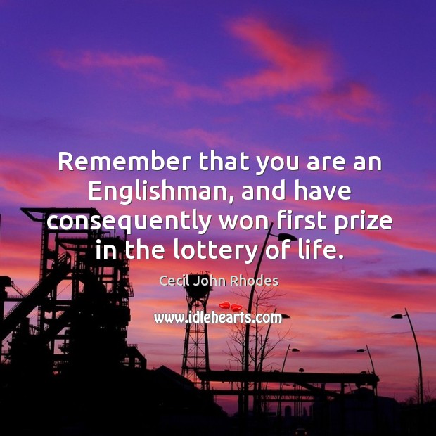 Remember that you are an englishman, and have consequently won first prize in the lottery of life. Image