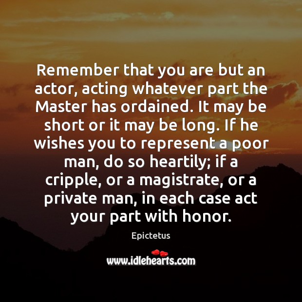 Remember that you are but an actor, acting whatever part the Master Epictetus Picture Quote