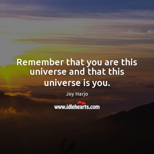 Remember that you are this universe and that this universe is you. Joy Harjo Picture Quote