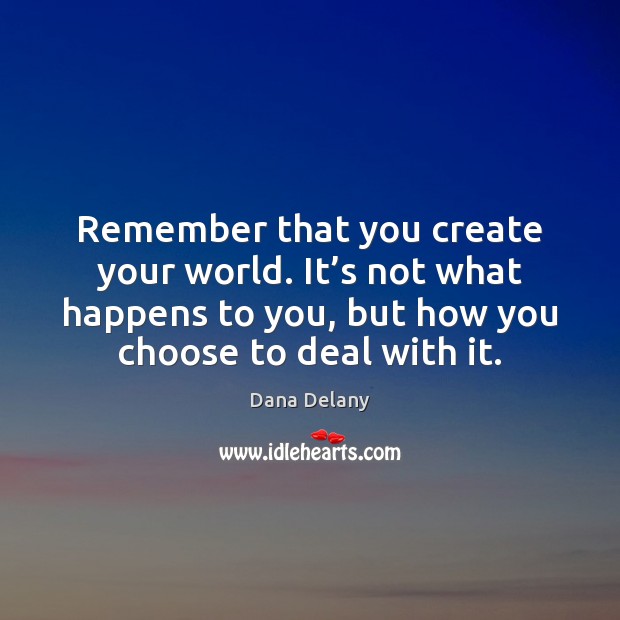 Remember that you create your world. It’s not what happens to Dana Delany Picture Quote