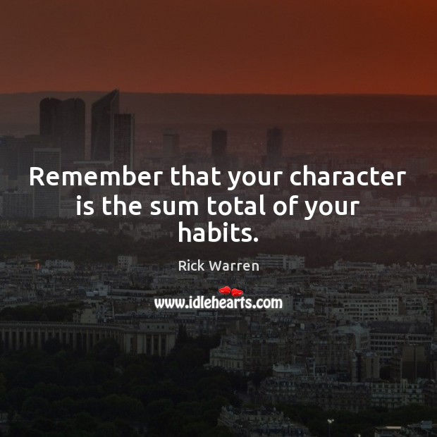 Remember that your character is the sum total of your habits. Rick Warren Picture Quote