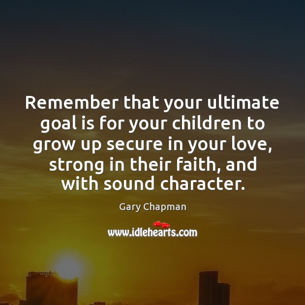 Remember that your ultimate goal is for your children to grow up Gary Chapman Picture Quote