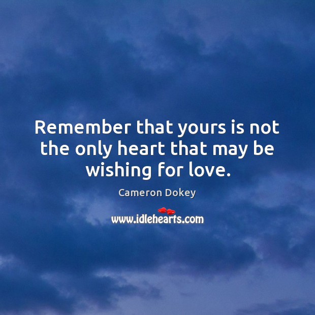 Remember that yours is not the only heart that may be wishing for love. Image