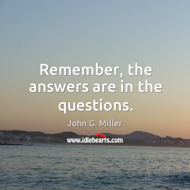 Remember, the answers are in the questions. John G. Miller Picture Quote