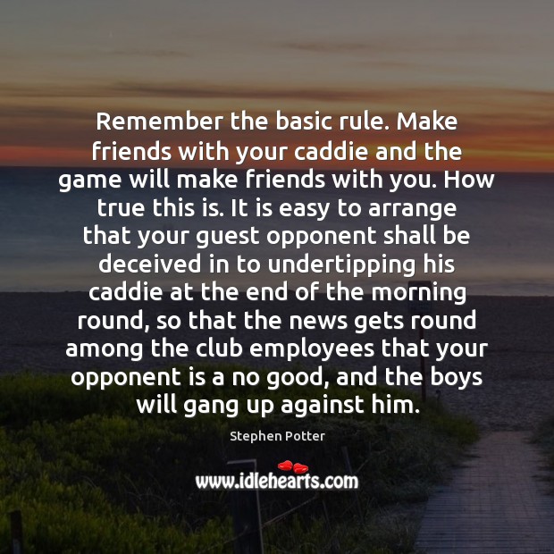 Remember the basic rule. Make friends with your caddie and the game Stephen Potter Picture Quote