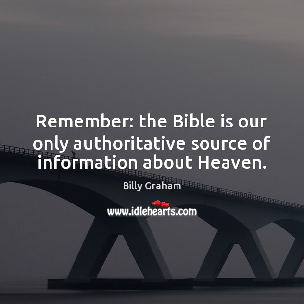 Remember: the Bible is our only authoritative source of information about Heaven. Billy Graham Picture Quote