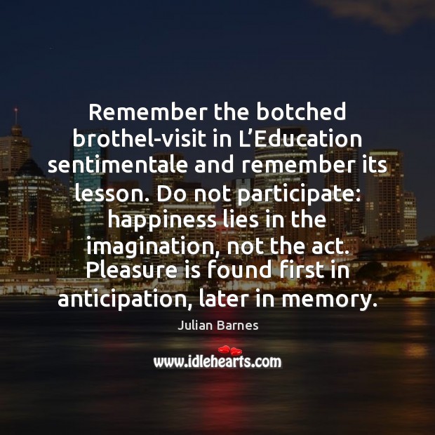 Remember the botched brothel-visit in L’Education sentimentale and remember its lesson. Julian Barnes Picture Quote