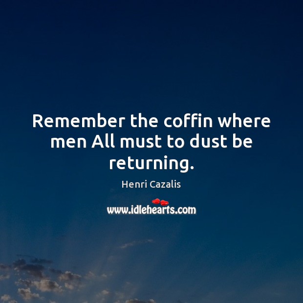 Remember the coffin where men All must to dust be returning. Image