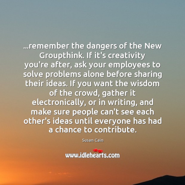 …remember the dangers of the New Groupthink. If it’s creativity you’re after, Susan Cain Picture Quote