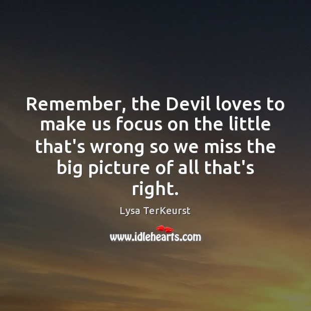 Remember, the Devil loves to make us focus on the little that’s Image