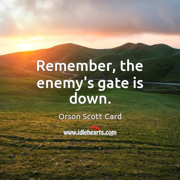 Remember, the enemy’s gate is down. Orson Scott Card Picture Quote