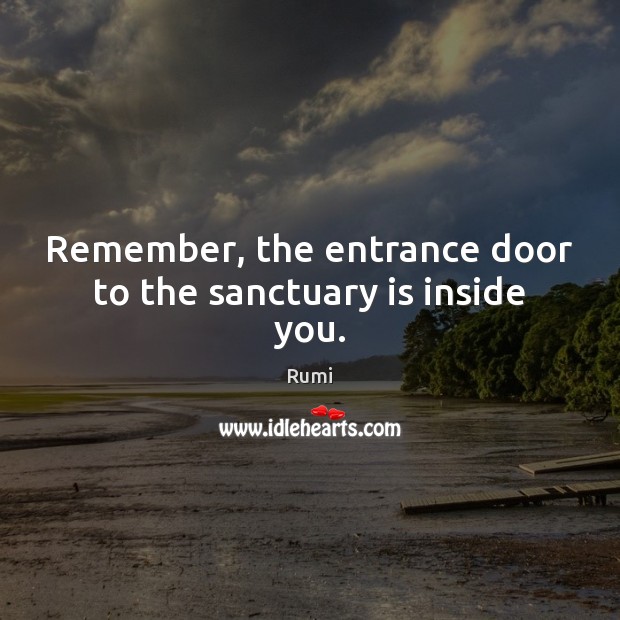 Remember, the entrance door to the sanctuary is inside you. Rumi Picture Quote