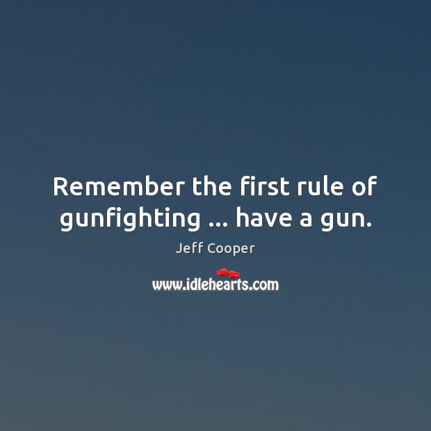Remember the first rule of gunfighting … have a gun. Jeff Cooper Picture Quote