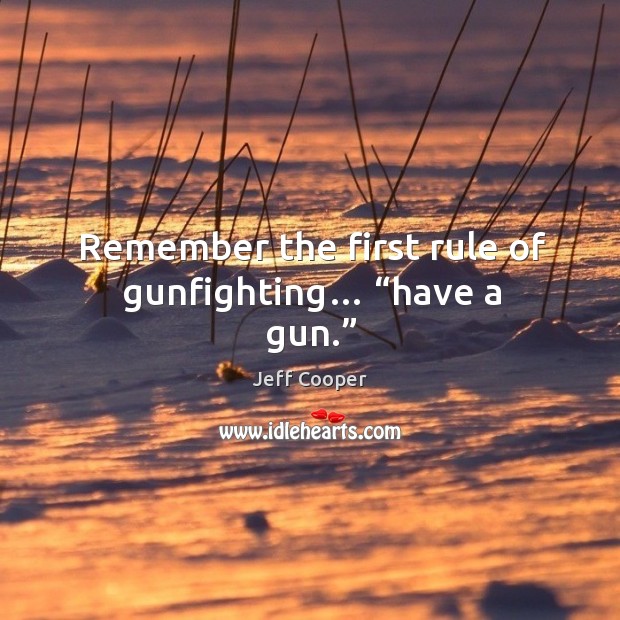 Remember the first rule of gunfighting… “have a gun.” Jeff Cooper Picture Quote
