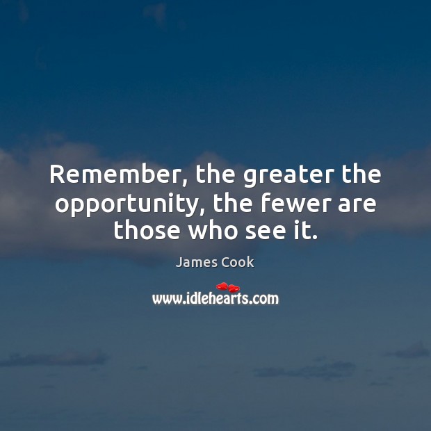 Remember, the greater the opportunity, the fewer are those who see it. Image