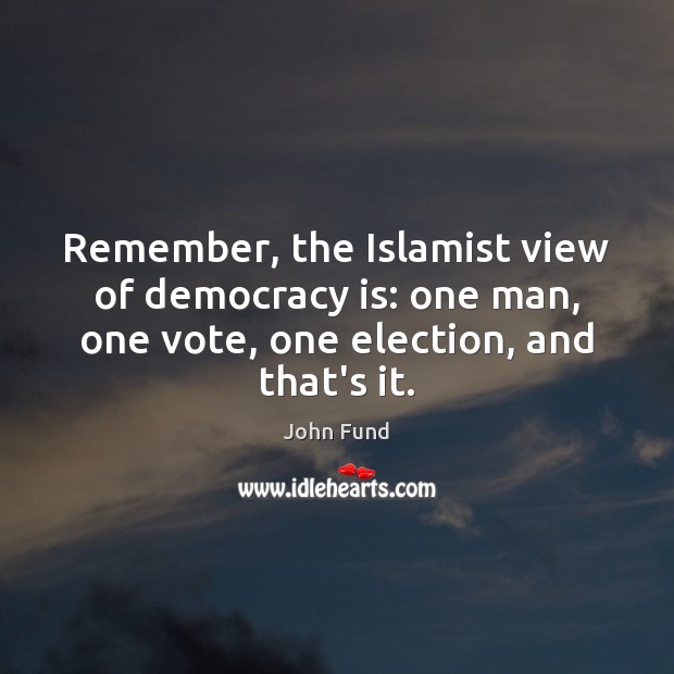 Remember, the Islamist view of democracy is: one man, one vote, one John Fund Picture Quote