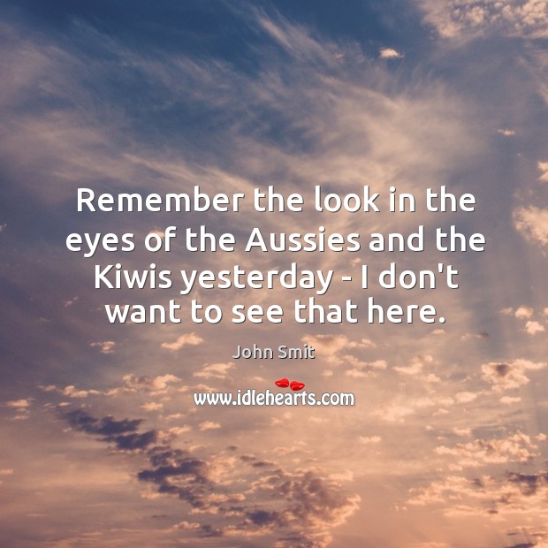 Remember the look in the eyes of the Aussies and the Kiwis John Smit Picture Quote