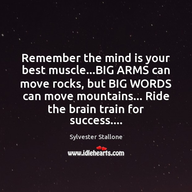 Remember the mind is your best muscle…BIG ARMS can move rocks, Sylvester Stallone Picture Quote