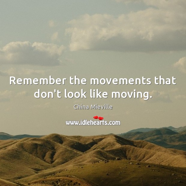 Remember the movements that don’t look like moving. China Mieville Picture Quote