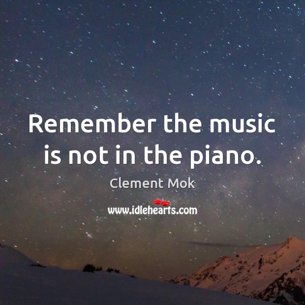 Remember the music is not in the piano. Clement Mok Picture Quote