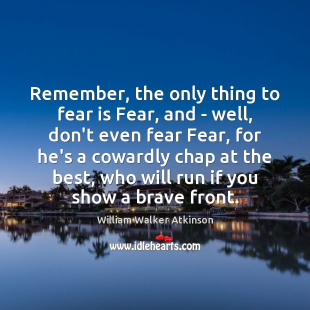 Remember, the only thing to fear is Fear, and – well, don’t Fear Quotes Image
