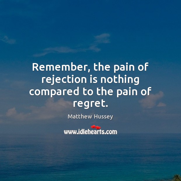 Remember, the pain of rejection is nothing compared to the pain of regret. Rejection Quotes Image