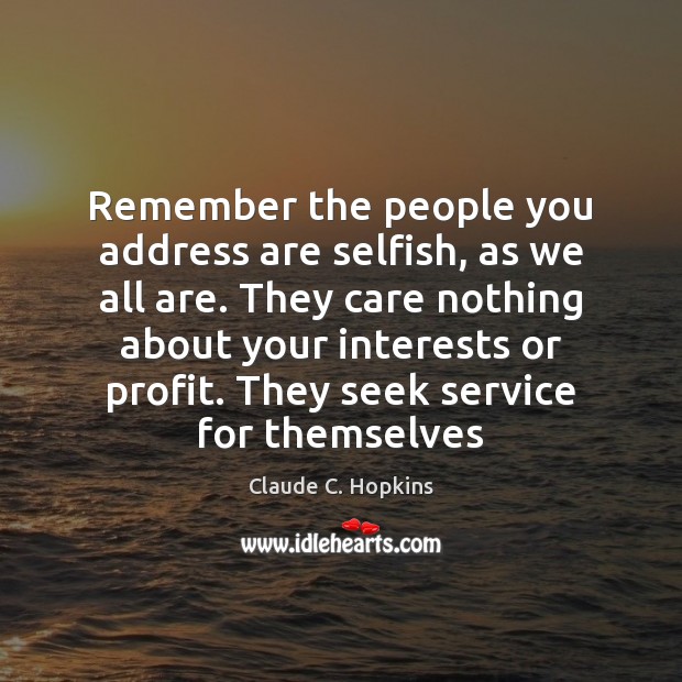 Remember the people you address are selfish, as we all are. They Claude C. Hopkins Picture Quote