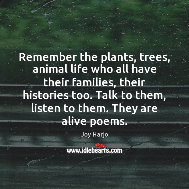 Remember the plants, trees, animal life who all have their families, their Image