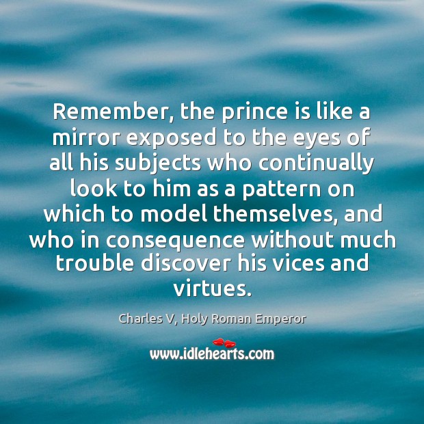 Remember, the prince is like a mirror exposed to the eyes of Charles V, Holy Roman Emperor Picture Quote
