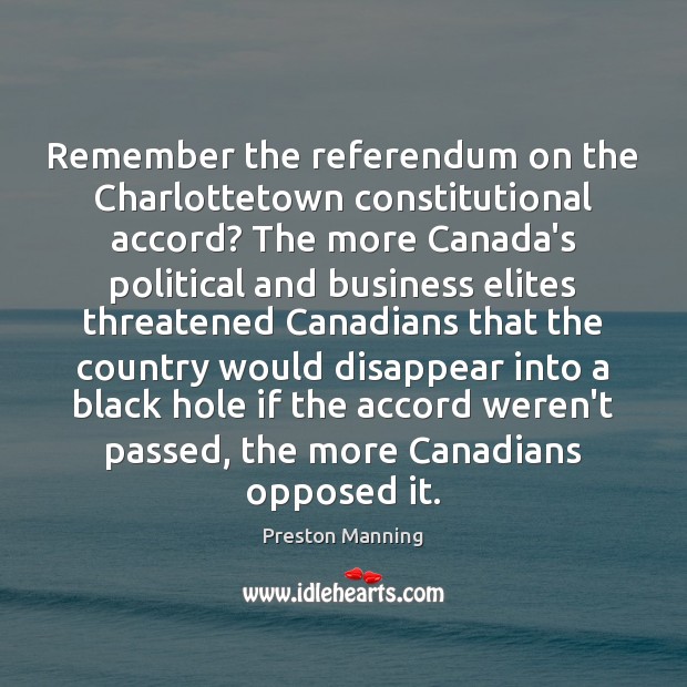 Remember the referendum on the Charlottetown constitutional accord? The more Canada’s political Preston Manning Picture Quote
