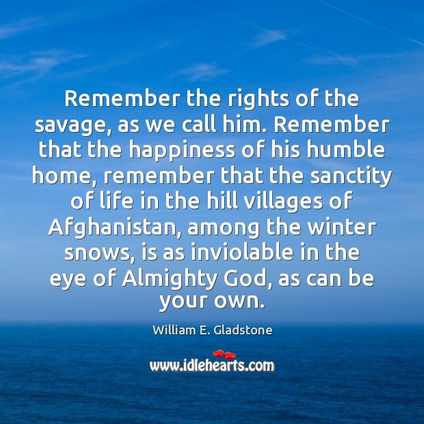 Remember the rights of the savage, as we call him. Remember that William E. Gladstone Picture Quote