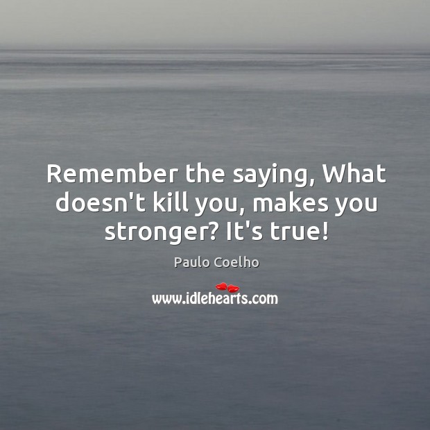 Remember the saying, What doesn’t kill you, makes you stronger? It’s true! Paulo Coelho Picture Quote