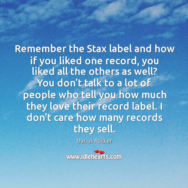 Remember the stax label and how if you liked one record, you liked all the others as well? Darius Rucker Picture Quote