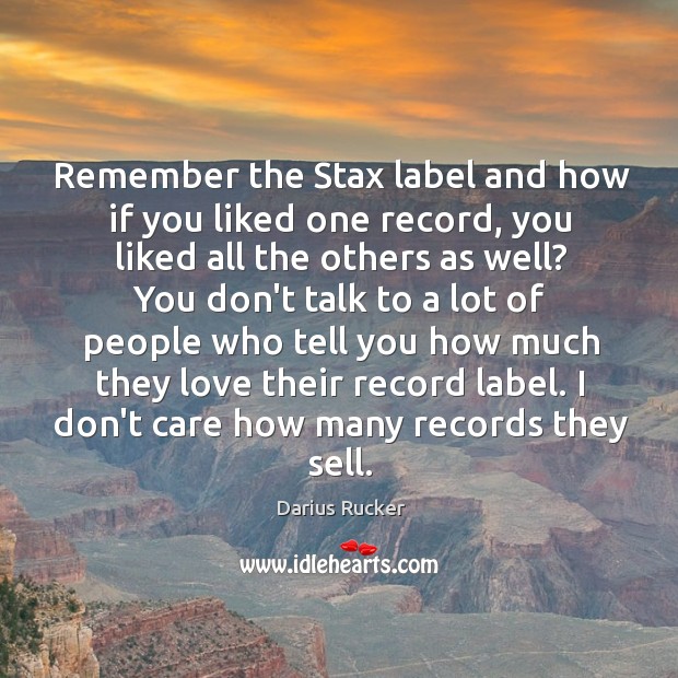 Remember the Stax label and how if you liked one record, you Darius Rucker Picture Quote