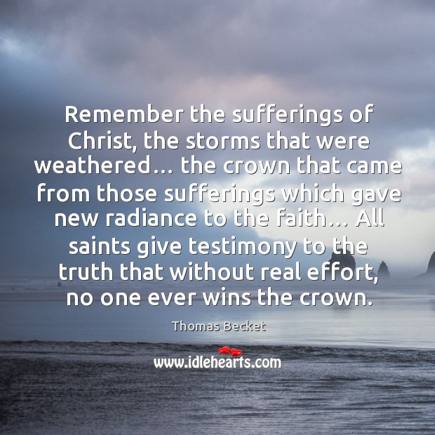 Remember the sufferings of christ, the storms that were weathered… the crown that Thomas Becket Picture Quote