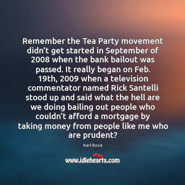 Remember the tea party movement didn’t get started in september of 2008 when the bank bailout was passed. Image
