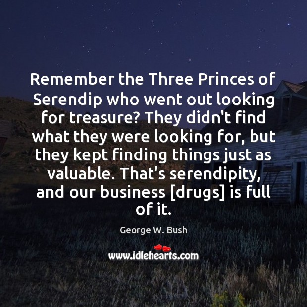 Remember the Three Princes of Serendip who went out looking for treasure? George W. Bush Picture Quote