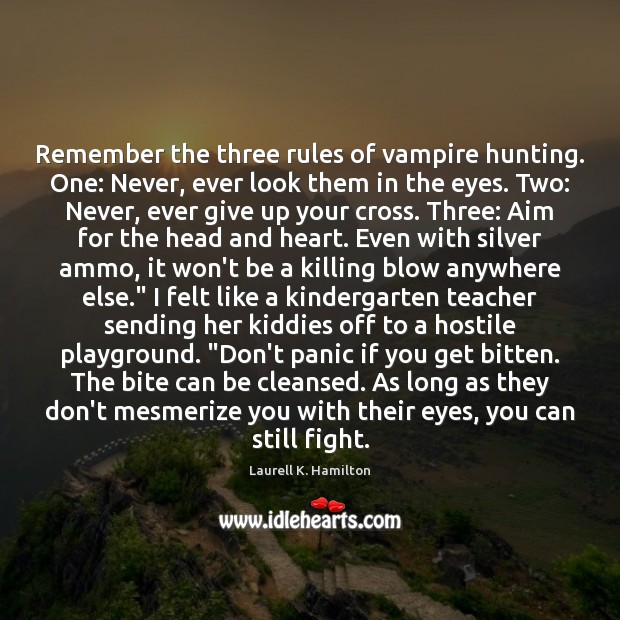 Remember the three rules of vampire hunting. One: Never, ever look them Laurell K. Hamilton Picture Quote