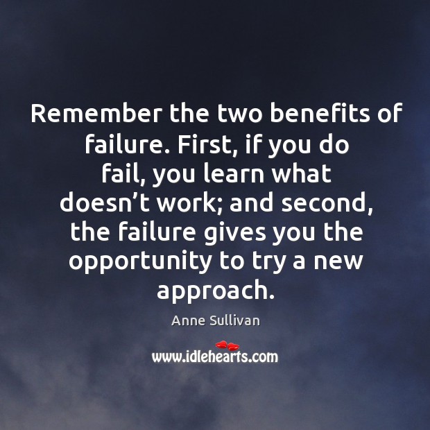 Remember the two benefits of failure. First, if you do fail, you learn what doesn’t work Anne Sullivan Picture Quote
