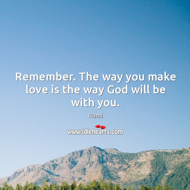 Remember. The way you make love is the way God will be with you. Image