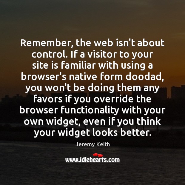 Remember, the web isn’t about control. If a visitor to your site Jeremy Keith Picture Quote