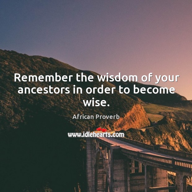 Remember the wisdom of your ancestors in order to become wise. African Proverbs Image