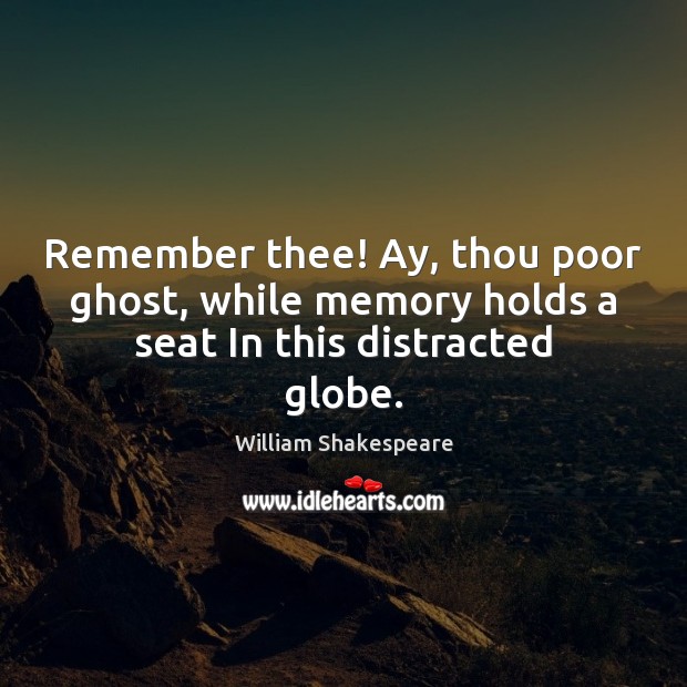 Remember thee! Ay, thou poor ghost, while memory holds a seat In this distracted globe. Image