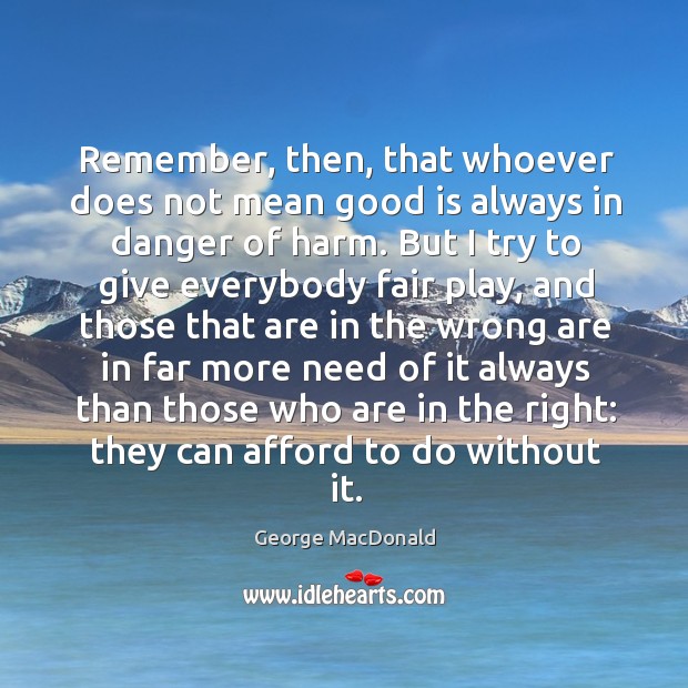Remember, then, that whoever does not mean good is always in danger George MacDonald Picture Quote
