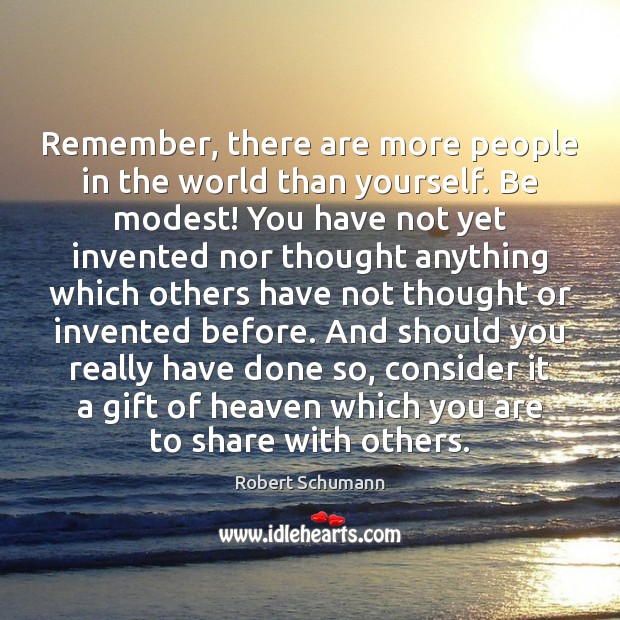 Remember, there are more people in the world than yourself. Be modest! Robert Schumann Picture Quote