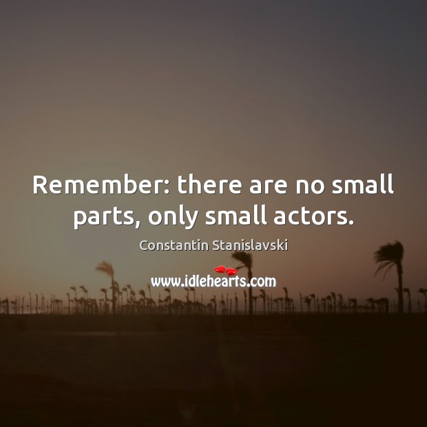 Remember: there are no small parts, only small actors. Image