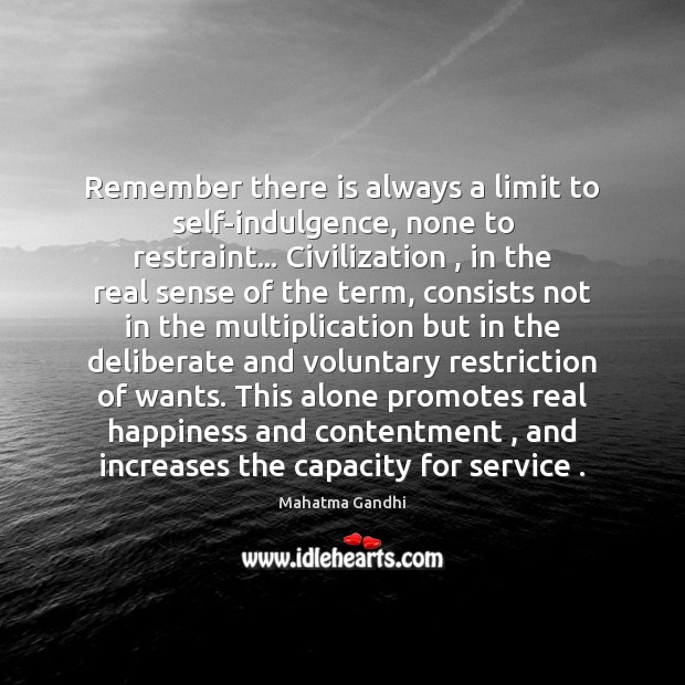 Remember there is always a limit to self-indulgence, none to restraint… Civilization , 